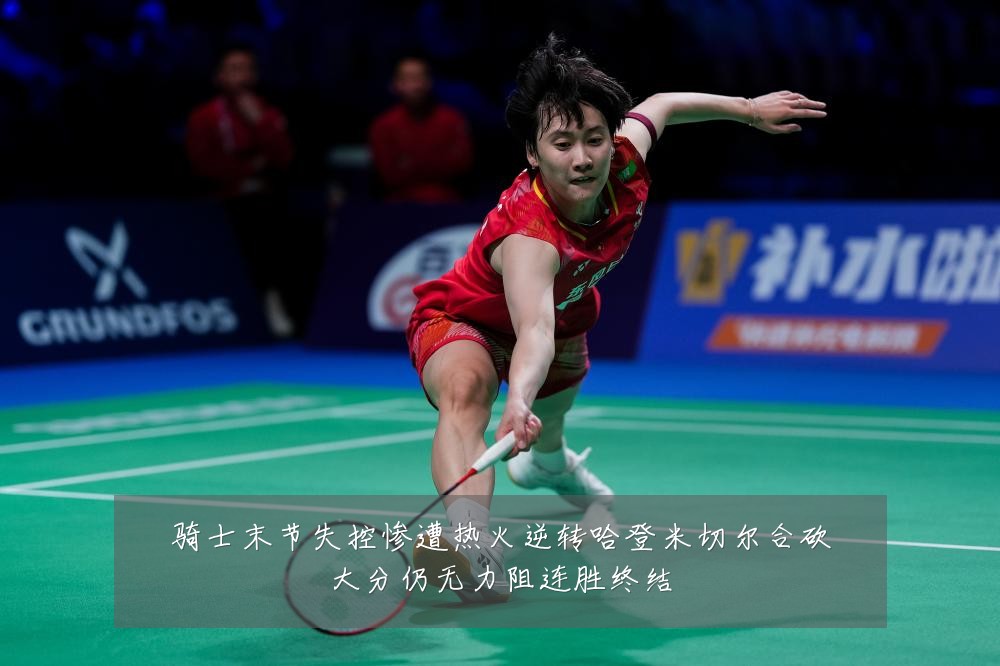 骑士末节失控惨遭热火逆转哈登米切尔合砍大分仍无力阻连胜终结